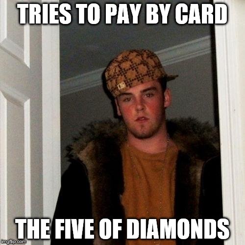 Scumbag Steve | TRIES TO PAY BY CARD THE FIVE OF DIAMONDS | image tagged in memes,scumbag steve,card | made w/ Imgflip meme maker