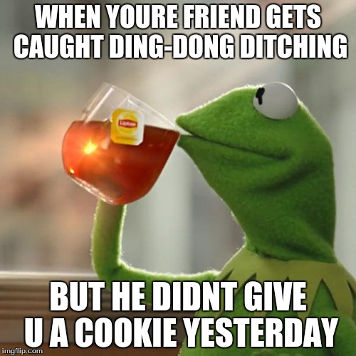 But That's None Of My Business | WHEN YOURE FRIEND GETS CAUGHT DING-DONG DITCHING BUT HE DIDNT GIVE U A COOKIE YESTERDAY | image tagged in memes,but thats none of my business,kermit the frog | made w/ Imgflip meme maker