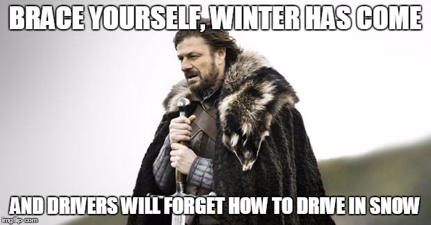 Winter Is Coming | BRACE YOURSELF, WINTER HAS COME AND DRIVERS WILL FORGET HOW TO DRIVE IN SNOW | image tagged in winter is coming | made w/ Imgflip meme maker