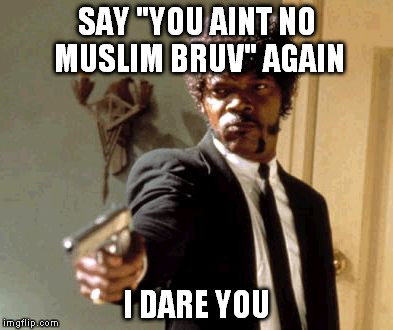 Say That Again I Dare You | SAY "YOU AINT NO MUSLIM BRUV" AGAIN I DARE YOU | image tagged in memes,say that again i dare you | made w/ Imgflip meme maker