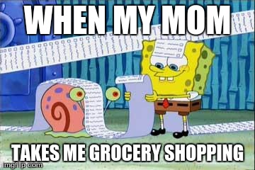 So true... right? | WHEN MY MOM TAKES ME GROCERY SHOPPING | image tagged in spongebob's list,memes | made w/ Imgflip meme maker