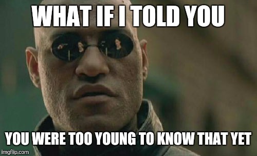 Matrix Morpheus Meme | WHAT IF I TOLD YOU YOU WERE TOO YOUNG TO KNOW THAT YET | image tagged in memes,matrix morpheus | made w/ Imgflip meme maker