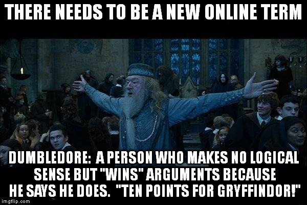 Dumbledore | THERE NEEDS TO BE A NEW ONLINE TERM DUMBLEDORE:  A PERSON WHO MAKES NO LOGICAL SENSE BUT "WINS" ARGUMENTS BECAUSE HE SAYS HE DOES.  "TEN POI | image tagged in dumbledore | made w/ Imgflip meme maker