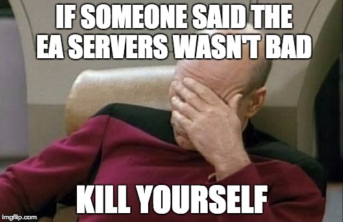 Captain Picard Facepalm Meme | IF SOMEONE SAID THE EA SERVERS WASN'T BAD KILL YOURSELF | image tagged in memes,captain picard facepalm | made w/ Imgflip meme maker