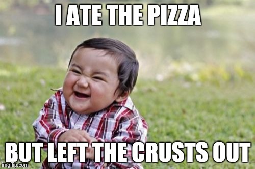 Evil Toddler Meme | I ATE THE PIZZA BUT LEFT THE CRUSTS OUT | image tagged in memes,evil toddler | made w/ Imgflip meme maker