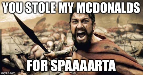 Sparta Leonidas Meme | YOU STOLE MY MCDONALDS FOR SPAAAARTA | image tagged in memes,sparta leonidas | made w/ Imgflip meme maker