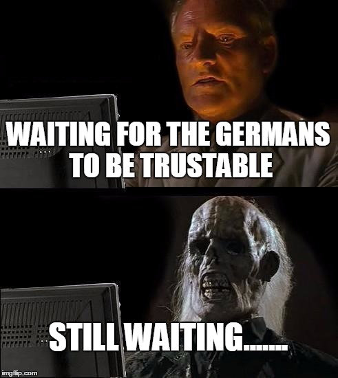 I'll Just Wait Here Meme | WAITING FOR THE GERMANS TO BE TRUSTABLE STILL WAITING....... | image tagged in memes,ill just wait here | made w/ Imgflip meme maker