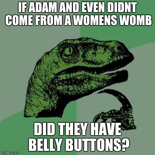 Philosoraptor | IF ADAM AND EVEN DIDNT COME FROM A WOMENS WOMB DID THEY HAVE BELLY BUTTONS? | image tagged in memes,philosoraptor | made w/ Imgflip meme maker