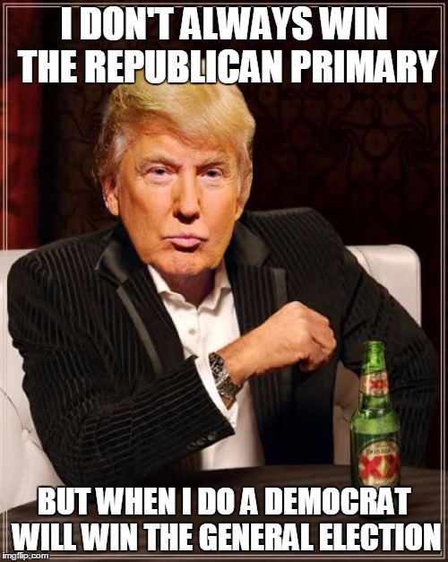 Trump Most Interesting Man In The World | I DON'T ALWAYS WIN THE REPUBLICAN PRIMARY BUT WHEN I DO A DEMOCRAT WILL WIN THE GENERAL ELECTION | image tagged in trump most interesting man in the world | made w/ Imgflip meme maker