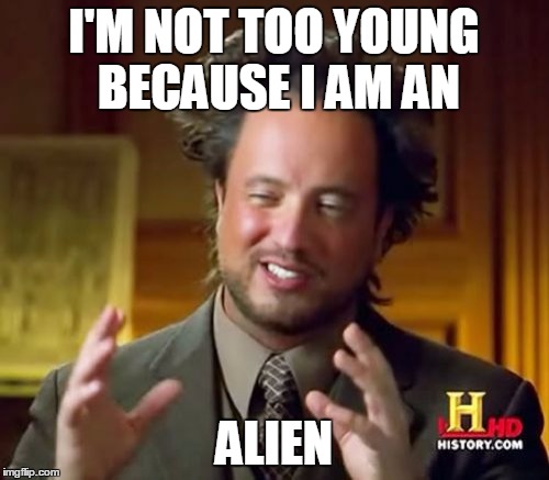 Ancient Aliens Meme | I'M NOT TOO YOUNG BECAUSE I AM AN ALIEN | image tagged in memes,ancient aliens | made w/ Imgflip meme maker