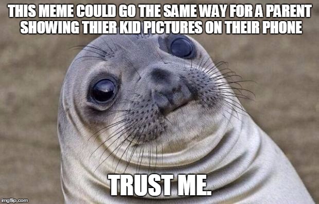 Awkward Moment Sealion Meme | THIS MEME COULD GO THE SAME WAY FOR A PARENT SHOWING THIER KID PICTURES ON THEIR PHONE TRUST ME. | image tagged in memes,awkward moment sealion | made w/ Imgflip meme maker