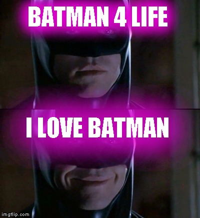 Batman Smiles Meme | BATMAN 4 LIFE I LOVE BATMAN | image tagged in memes,batman smiles | made w/ Imgflip meme maker