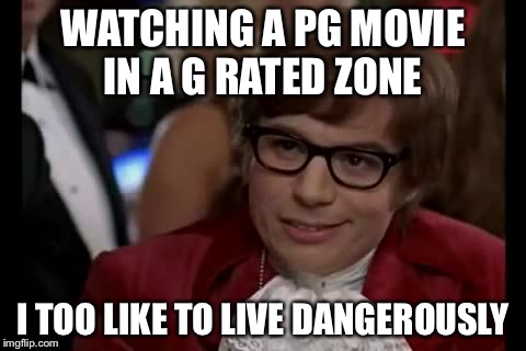 I Too Like To Live Dangerously Meme | WATCHING A PG MOVIE IN A G RATED ZONE I TOO LIKE TO LIVE DANGEROUSLY | image tagged in memes,i too like to live dangerously | made w/ Imgflip meme maker