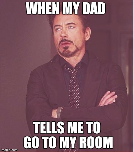 Face You Make Robert Downey Jr | WHEN MY DAD TELLS ME TO GO TO MY ROOM | image tagged in memes,face you make robert downey jr | made w/ Imgflip meme maker