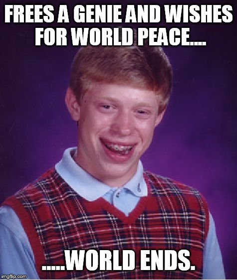 Be careful what you wish for  | FREES A GENIE AND WISHES FOR WORLD PEACE.... .....WORLD ENDS. | image tagged in memes,bad luck brian,genie,wish | made w/ Imgflip meme maker