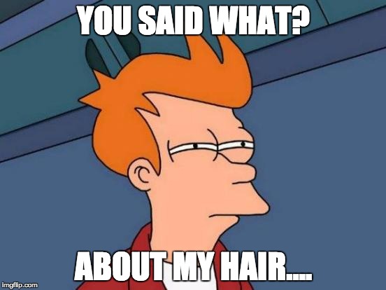 Futurama Fry Meme | YOU SAID WHAT? ABOUT MY HAIR.... | image tagged in memes,futurama fry | made w/ Imgflip meme maker