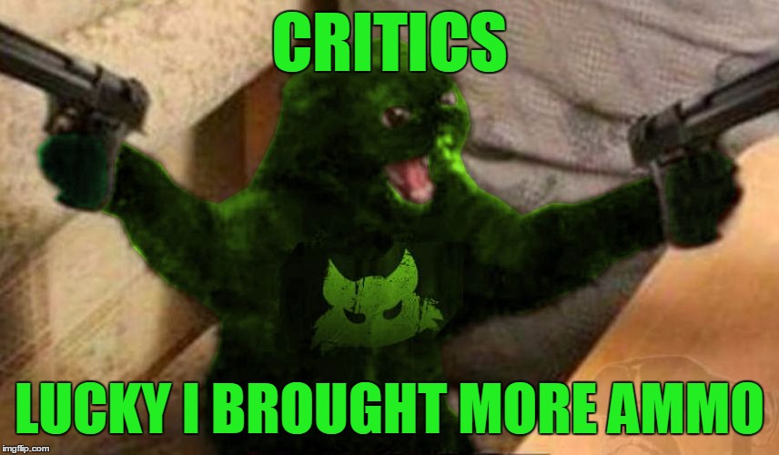 RayCat Angry | CRITICS LUCKY I BROUGHT MORE AMMO | image tagged in raycat angry | made w/ Imgflip meme maker