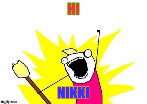 X All The Y Meme | HI NIKKI | image tagged in memes,x all the y | made w/ Imgflip meme maker