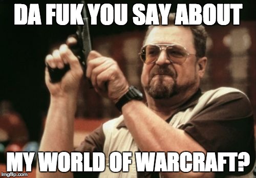 Am I The Only One Around Here | DA FUK YOU SAY ABOUT MY WORLD OF WARCRAFT? | image tagged in memes,am i the only one around here | made w/ Imgflip meme maker