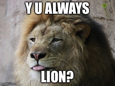 Y U ALWAYS LION? | image tagged in lion | made w/ Imgflip meme maker