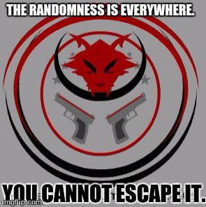 The Crimson Legion | THE RANDOMNESS IS EVERYWHERE. YOU CANNOT ESCAPE IT. | image tagged in crimson legion | made w/ Imgflip meme maker