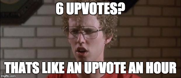 Napoleon Dynamite | 6 UPVOTES? THATS LIKE AN UPVOTE AN HOUR | image tagged in napoleon dynamite | made w/ Imgflip meme maker