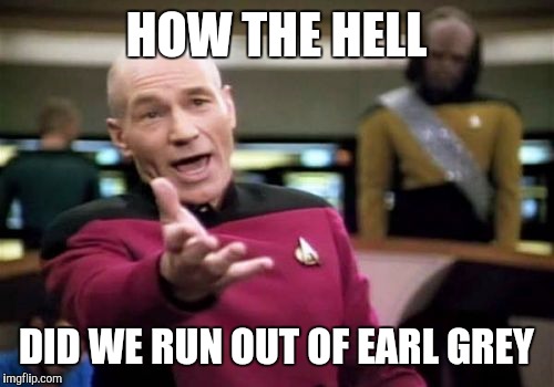 Picard Wtf Meme | HOW THE HELL DID WE RUN OUT OF EARL GREY | image tagged in memes,picard wtf | made w/ Imgflip meme maker