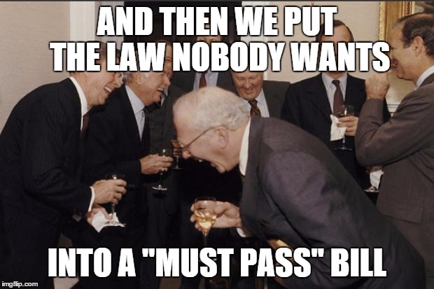 Politics LOL | AND THEN WE PUT THE LAW NOBODY WANTS INTO A "MUST PASS" BILL | image tagged in politics lol,AdviceAnimals | made w/ Imgflip meme maker