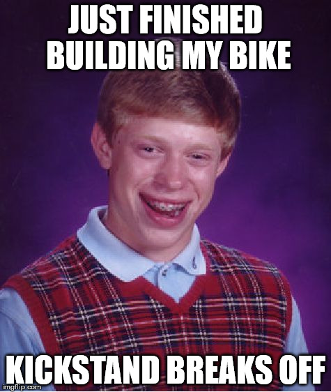 Bad Luck Brian Meme | JUST FINISHED BUILDING MY BIKE KICKSTAND BREAKS OFF | image tagged in memes,bad luck brian | made w/ Imgflip meme maker