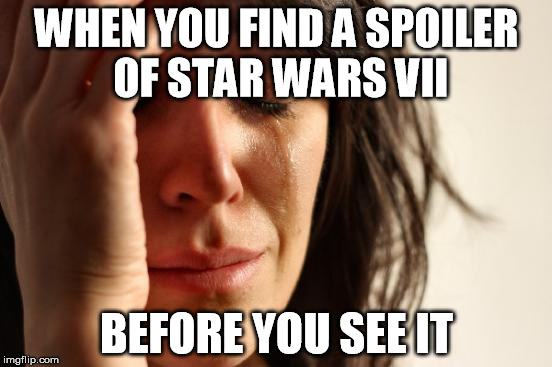 happened today on facebook | WHEN YOU FIND A SPOILER OF STAR WARS VII BEFORE YOU SEE IT | image tagged in memes,first world problems,star wars,the force awakens,film,cinema | made w/ Imgflip meme maker