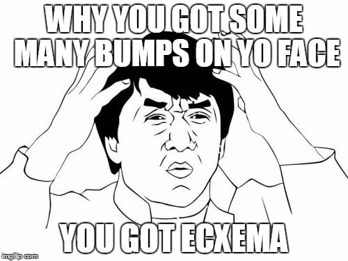 Jackie Chan WTF Meme | WHY YOU GOT SOME MANY BUMPS ON YO FACE YOU GOT ECXEMA | image tagged in memes,jackie chan wtf | made w/ Imgflip meme maker