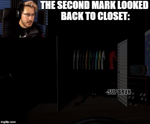 THE SECOND MARK LOOKED BACK TO CLOSET: -SUP BRUH | image tagged in that moment when | made w/ Imgflip meme maker