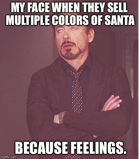 Face You Make Robert Downey Jr | MY FACE WHEN THEY SELL MULTIPLE COLORS OF SANTA BECAUSE FEELINGS. | image tagged in memes,face you make robert downey jr | made w/ Imgflip meme maker
