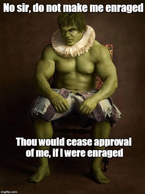 Tudor Hulk :) | No sir, do not make me enraged Thou would cease approval of me, if I were enraged | image tagged in hulk,joseph ducreux | made w/ Imgflip meme maker