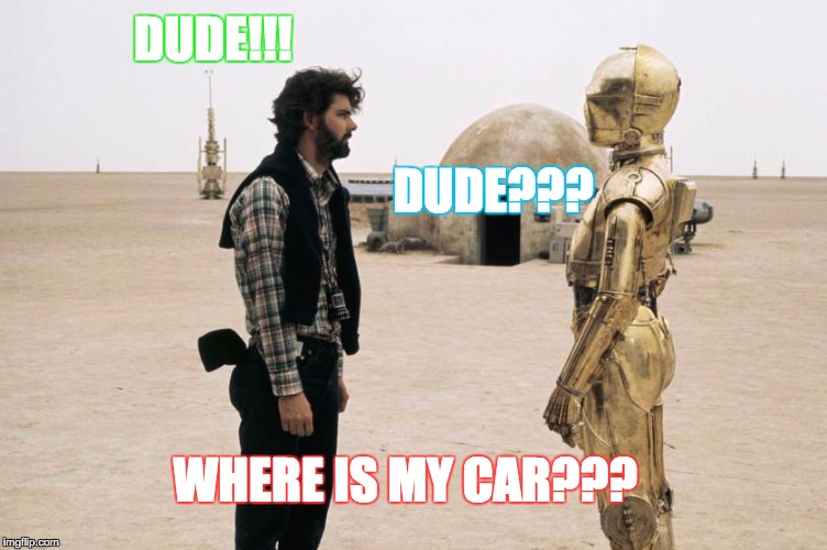 DUDE!!! DUDE??? WHERE IS MY CAR??? | image tagged in star wars | made w/ Imgflip meme maker