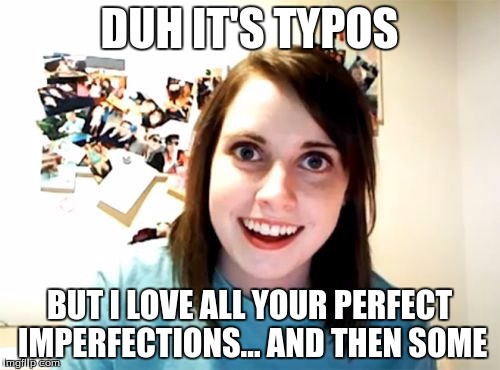 Overly Attached Girlfriend Meme | DUH IT'S TYPOS BUT I LOVE ALL YOUR PERFECT IMPERFECTIONS... AND THEN SOME | image tagged in memes,overly attached girlfriend | made w/ Imgflip meme maker