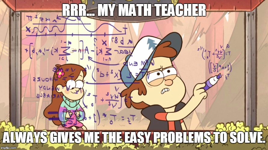 Dipper Does Math | RRR... MY MATH TEACHER ALWAYS GIVES ME THE EASY PROBLEMS TO SOLVE. | image tagged in dipper does math | made w/ Imgflip meme maker