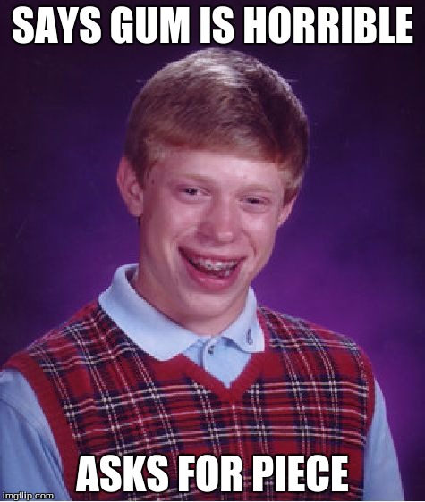 Bad Luck Brian | SAYS GUM IS HORRIBLE ASKS FOR PIECE | image tagged in memes,bad luck brian | made w/ Imgflip meme maker