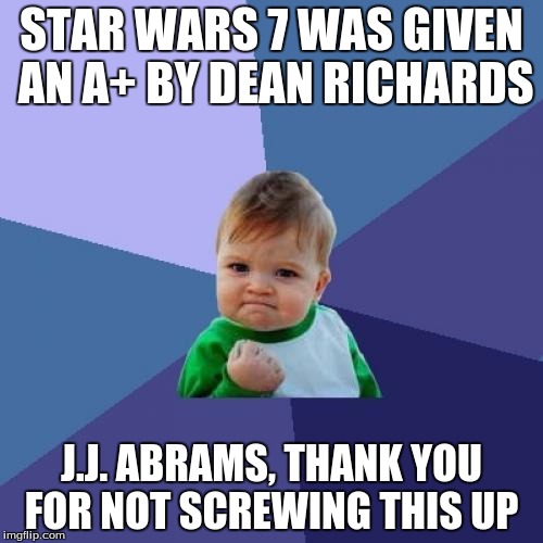 Success Kid | STAR WARS 7 WAS GIVEN AN A+ BY DEAN RICHARDS J.J. ABRAMS, THANK YOU FOR NOT SCREWING THIS UP | image tagged in memes,success kid | made w/ Imgflip meme maker