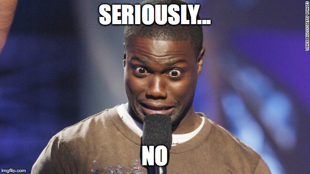 Kevin Hart | SERIOUSLY... NO | image tagged in kevin hart | made w/ Imgflip meme maker