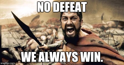 Sparta Leonidas | NO DEFEAT WE ALWAYS WIN. | image tagged in memes,sparta leonidas | made w/ Imgflip meme maker