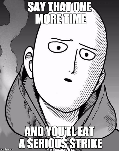 Watch your tongue | SAY THAT ONE MORE TIME AND YOU'LL EAT A SERIOUS STRIKE | image tagged in one punch man,saitama,anime,manga,annoyed | made w/ Imgflip meme maker