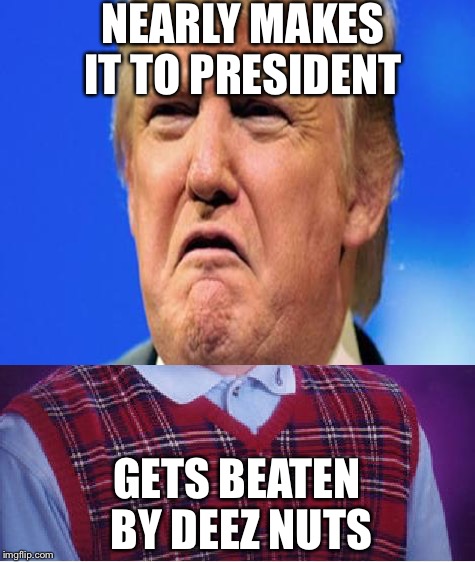 Bad luck Donald trump | NEARLY MAKES IT TO PRESIDENT GETS BEATEN BY DEEZ NUTS | image tagged in bad luck brian,donald trump | made w/ Imgflip meme maker