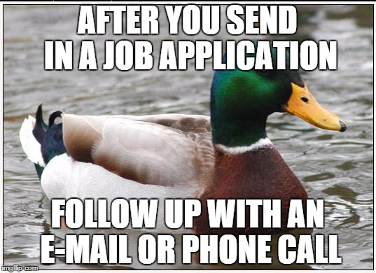 Actual Advice Mallard Meme | AFTER YOU SEND IN A JOB APPLICATION FOLLOW UP WITH AN E-MAIL OR PHONE CALL | image tagged in memes,actual advice mallard,AdviceAnimals | made w/ Imgflip meme maker