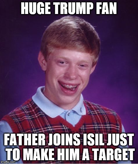 Bad Luck Brian, drone target | HUGE TRUMP FAN FATHER JOINS ISIL JUST TO MAKE HIM A TARGET | image tagged in memes,bad luck brian | made w/ Imgflip meme maker