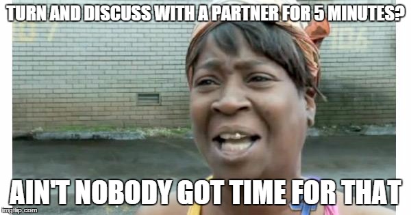 ain't nobody got time for that | TURN AND DISCUSS WITH A PARTNER FOR 5 MINUTES? AIN'T NOBODY GOT TIME FOR THAT | image tagged in ain't nobody got time for that | made w/ Imgflip meme maker
