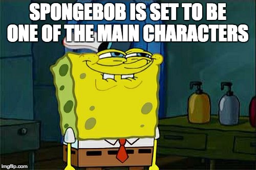 Don't You Squidward Meme | SPONGEBOB IS SET TO BE ONE OF THE MAIN CHARACTERS | image tagged in memes,dont you squidward | made w/ Imgflip meme maker