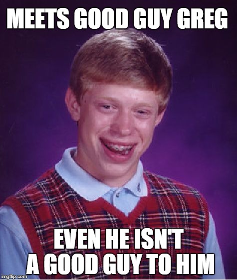 Bad Luck Brian Meme | MEETS GOOD GUY GREG EVEN HE ISN'T A GOOD GUY TO HIM | image tagged in memes,bad luck brian | made w/ Imgflip meme maker