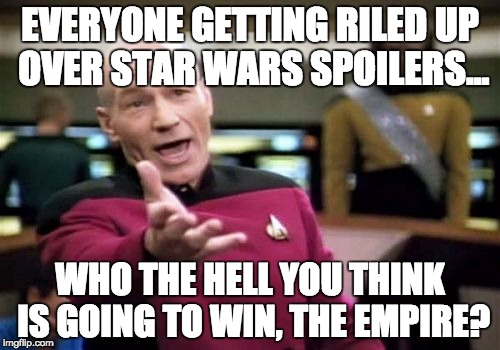 Picard Wtf Meme | EVERYONE GETTING RILED UP OVER STAR WARS SPOILERS... WHO THE HELL YOU THINK IS GOING TO WIN, THE EMPIRE? | image tagged in memes,picard wtf | made w/ Imgflip meme maker