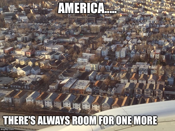 AMERICA..... THERE'S ALWAYS ROOM FOR ONE MORE | image tagged in overpopulatyion | made w/ Imgflip meme maker